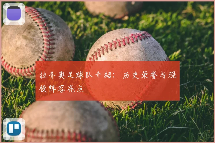 拉齐奥足球队介绍:历史荣誉与现役阵容亮点