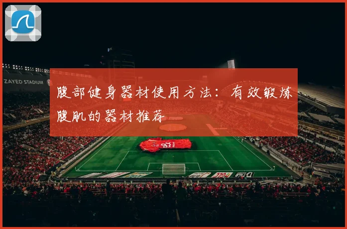 腹部健身器材使用方法:有效锻炼腹肌的器材推荐