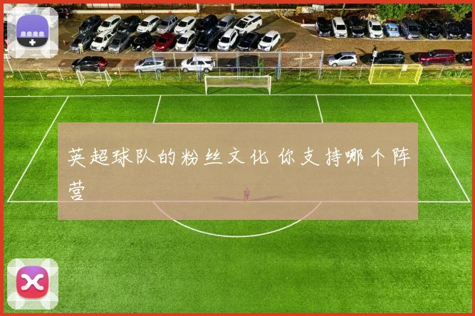 英超球队的粉丝文化 你支持哪个阵营