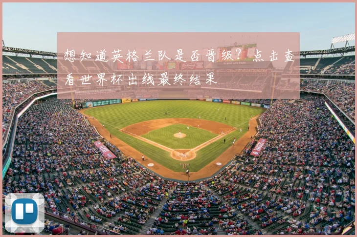 想知道英格兰队是否晋级？点击查看世界杯出线最终结果