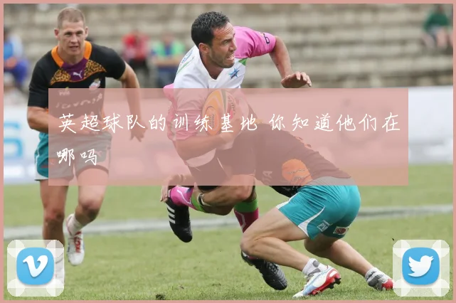 英超球队的训练基地 你知道他们在哪吗