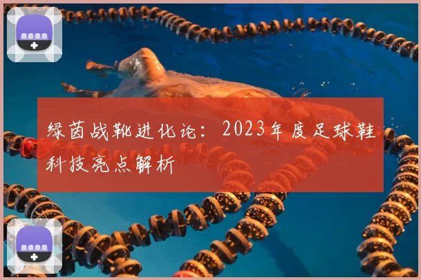 绿茵战靴进化论：2023年度足球鞋科技亮点解析