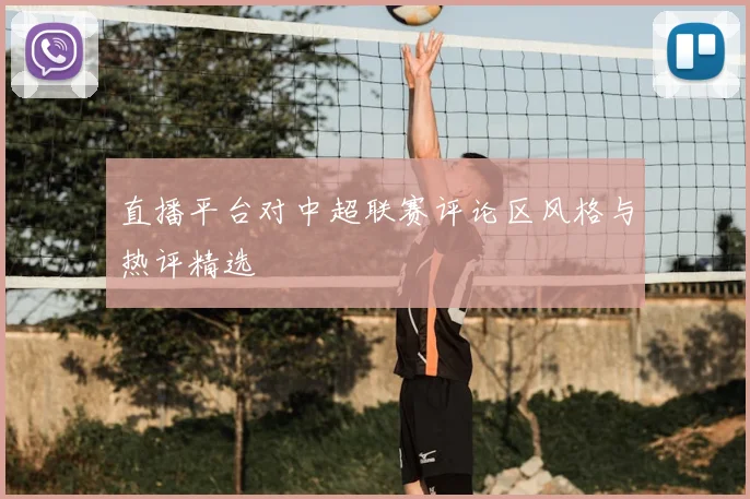 直播平台对中超联赛评论区风格与热评精选