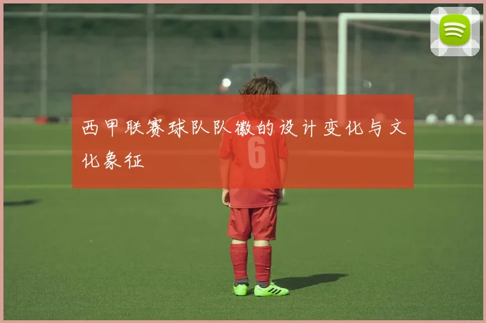 西甲联赛球队队徽的设计变化与文化象征