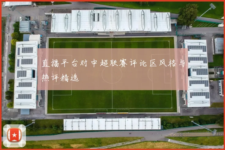 直播平台对中超联赛评论区风格与热评精选